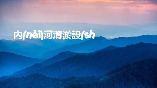 內(nèi)河清淤設(shè)備：揭秘無錫的水中神器，它是如何實現(xiàn)魔術(shù)般的清理效果？